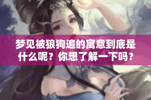 梦见被狼狗追的寓意到底是什么呢？你想了解一下吗？