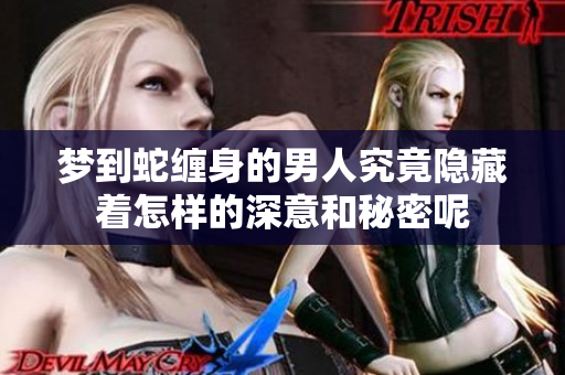 梦到蛇缠身的男人究竟隐藏着怎样的深意和秘密呢