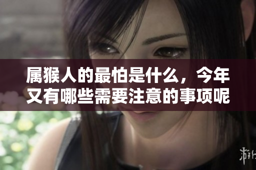属猴人的最怕是什么，今年又有哪些需要注意的事项呢