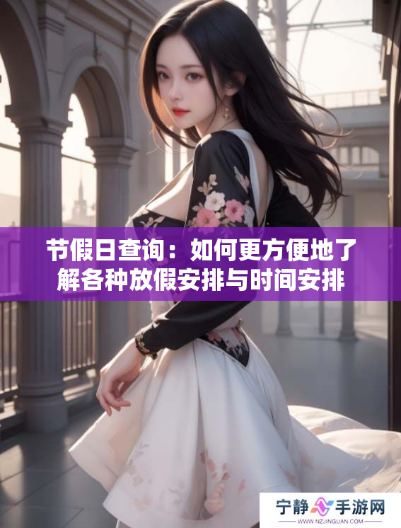 节假日查询：如何更方便地了解各种放假安排与时间安排