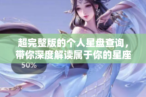 超完整版的个人星盘查询，带你深度解读属于你的星座秘密
