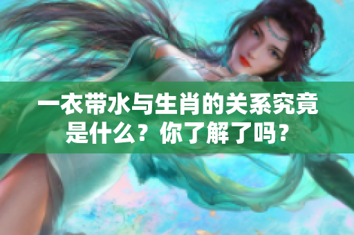 一衣带水与生肖的关系究竟是什么？你了解了吗？