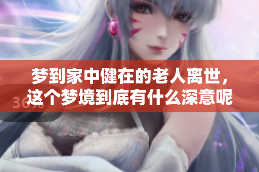 梦到家中健在的老人离世，这个梦境到底有什么深意呢