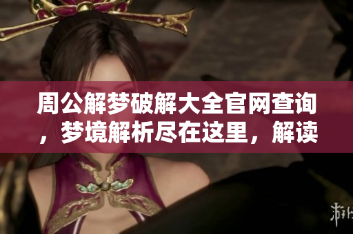 周公解梦破解大全官网查询，梦境解析尽在这里，解读你内心的密码！