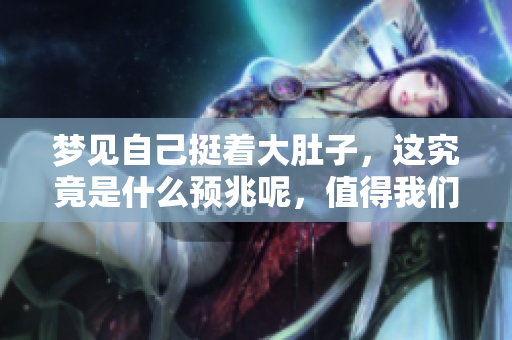 梦见自己挺着大肚子，这究竟是什么预兆呢，值得我们深思。