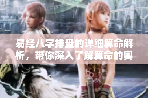 易经八字排盘的详细算命解析，带你深入了解算命的奥秘