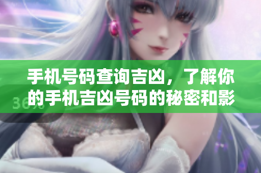 手机号码查询吉凶，了解你的手机吉凶号码的秘密和影响