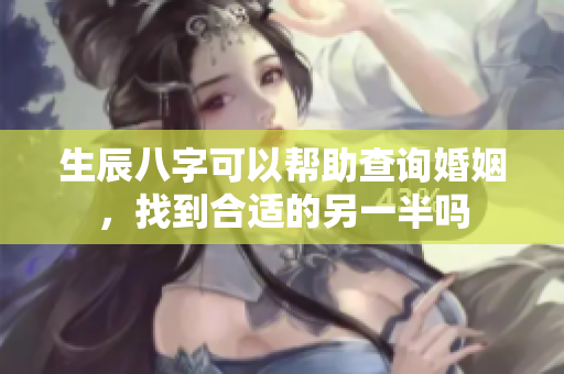 生辰八字可以帮助查询婚姻，找到合适的另一半吗