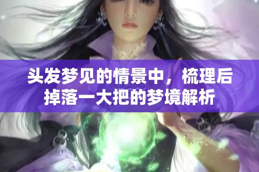 头发梦见的情景中，梳理后掉落一大把的梦境解析