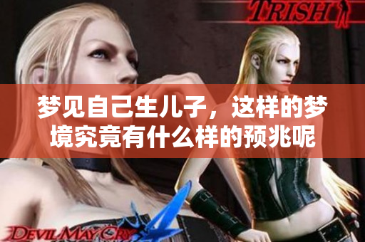 梦见自己生儿子，这样的梦境究竟有什么样的预兆呢