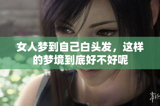女人梦到自己白头发，这样的梦境到底好不好呢