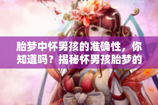 胎梦中怀男孩的准确性，你知道吗？揭秘怀男孩胎梦的最真实解读。