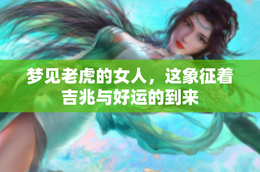 梦见老虎的女人，这象征着吉兆与好运的到来