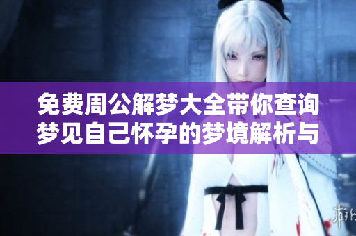 免费周公解梦大全带你查询梦见自己怀孕的梦境解析与解答