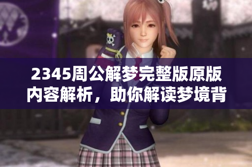 2345周公解梦完整版原版内容解析，助你解读梦境背后的秘密