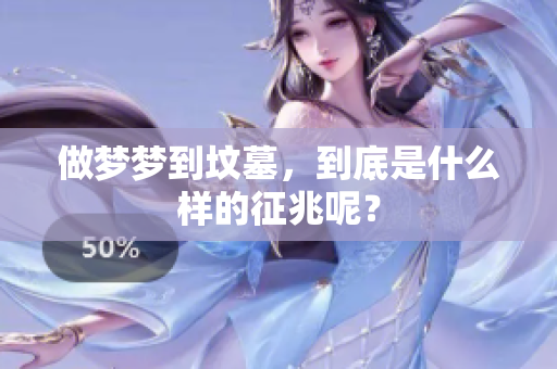 做梦梦到坟墓，到底是什么样的征兆呢？