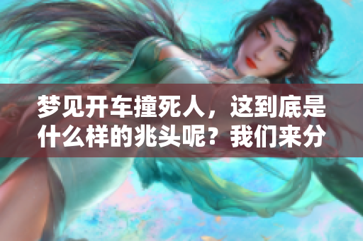 梦见开车撞死人，这到底是什么样的兆头呢？我们来分析一下吧！