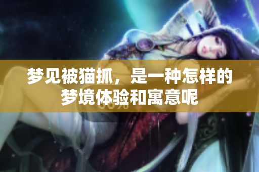 梦见被猫抓，是一种怎样的梦境体验和寓意呢