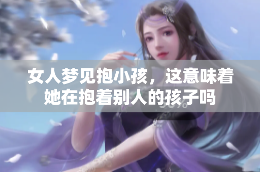 女人梦见抱小孩，这意味着她在抱着别人的孩子吗