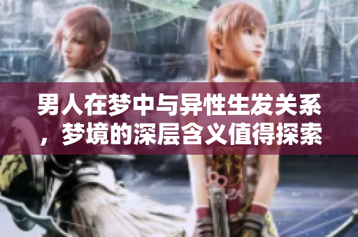 男人在梦中与异性生发关系，梦境的深层含义值得探索与分析