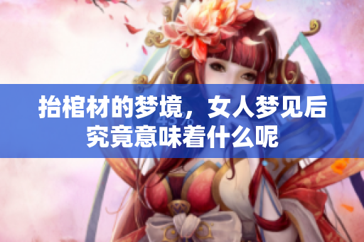 抬棺材的梦境，女人梦见后究竟意味着什么呢