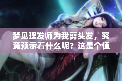 梦见理发师为我剪头发，究竟预示着什么呢？这是个值得思考的问题。