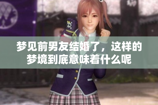梦见前男友结婚了，这样的梦境到底意味着什么呢