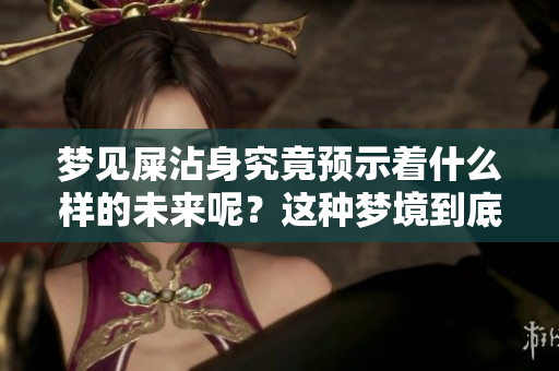 梦见屎沾身究竟预示着什么样的未来呢？这种梦境到底有怎样的预兆？