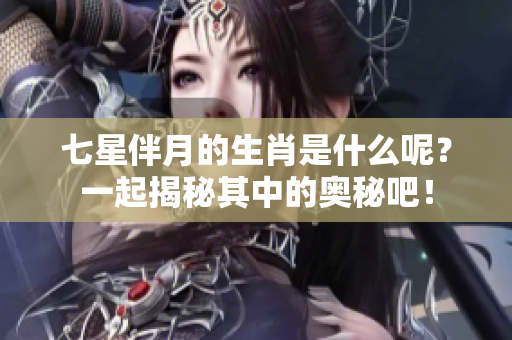 七星伴月的生肖是什么呢？一起揭秘其中的奥秘吧！