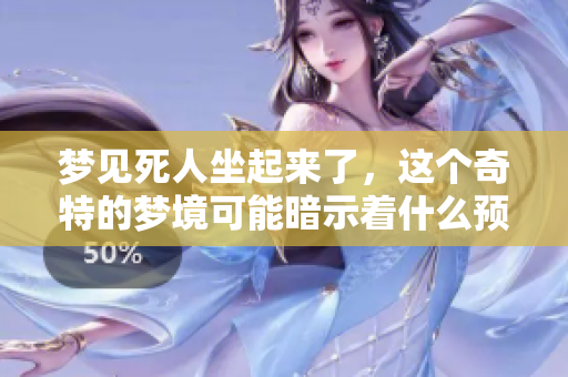 梦见死人坐起来了，这个奇特的梦境可能暗示着什么预兆呢