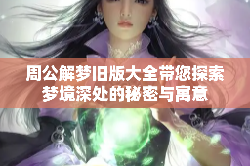 周公解梦旧版大全带您探索梦境深处的秘密与寓意