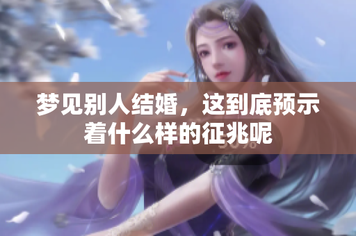 梦见别人结婚，这到底预示着什么样的征兆呢