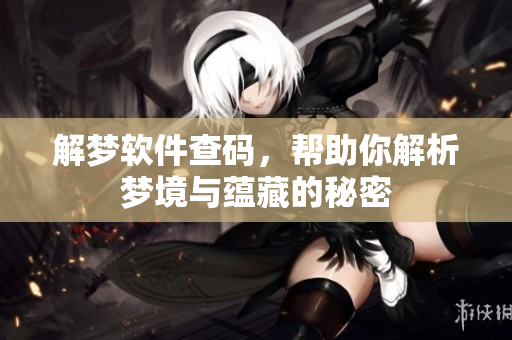 解梦软件查码，帮助你解析梦境与蕴藏的秘密