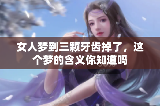 女人梦到三颗牙齿掉了，这个梦的含义你知道吗