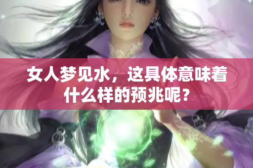 女人梦见水，这具体意味着什么样的预兆呢？