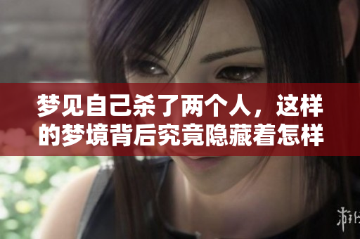 梦见自己杀了两个人，这样的梦境背后究竟隐藏着怎样的含义呢