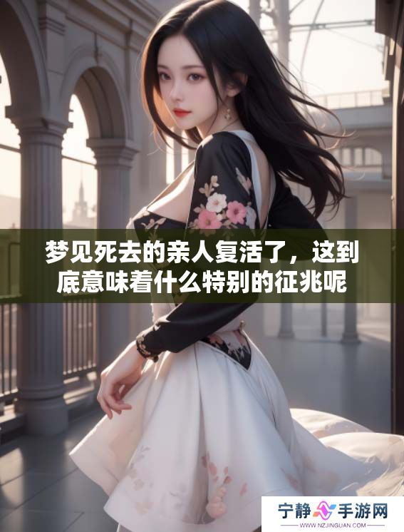 梦见死去的亲人复活了，这到底意味着什么特别的征兆呢