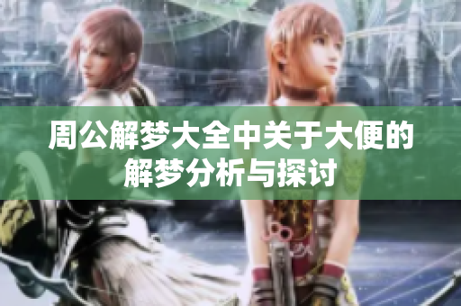 周公解梦大全中关于大便的解梦分析与探讨