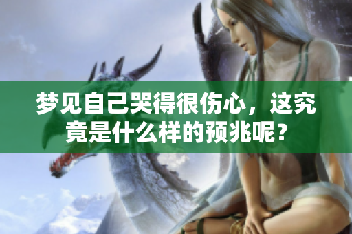 梦见自己哭得很伤心，这究竟是什么样的预兆呢？