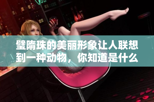 璧隋珠的美丽形象让人联想到一种动物，你知道是什么吗