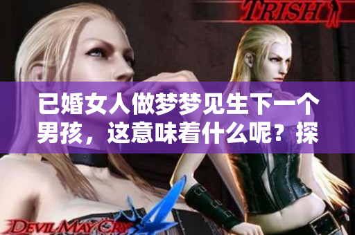 已婚女人做梦梦见生下一个男孩，这意味着什么呢？探讨其中蕴含的深意。