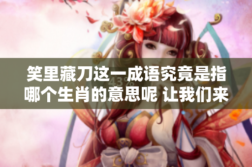 笑里藏刀这一成语究竟是指哪个生肖的意思呢 让我们来一探究竟吧