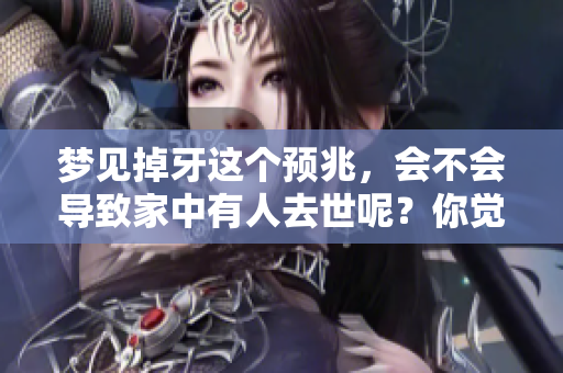 梦见掉牙这个预兆，会不会导致家中有人去世呢？你觉得准不准呢？
