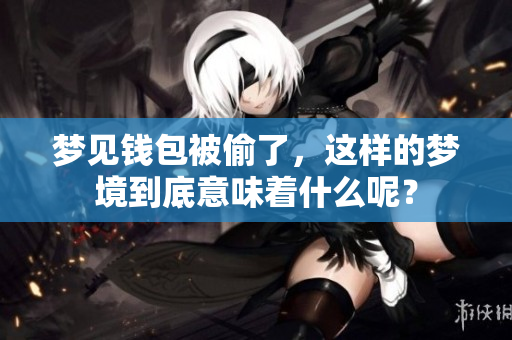 梦见钱包被偷了，这样的梦境到底意味着什么呢？