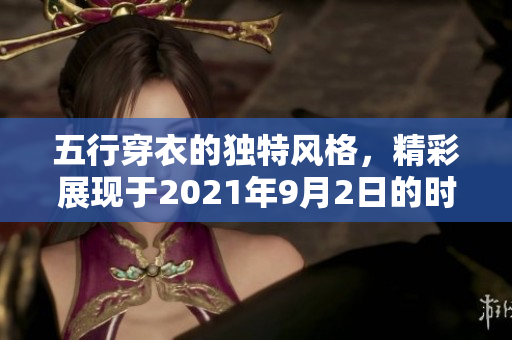 五行穿衣的独特风格，精彩展现于2021年9月2日的时尚秀中