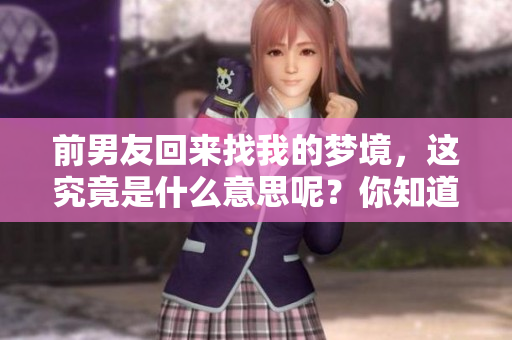 前男友回来找我的梦境，这究竟是什么意思呢？你知道吗？