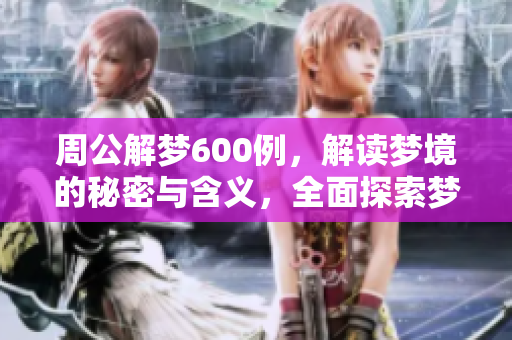 周公解梦600例，解读梦境的秘密与含义，全面探索梦的世界