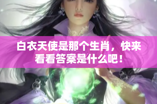 白衣天使是那个生肖，快来看看答案是什么吧！