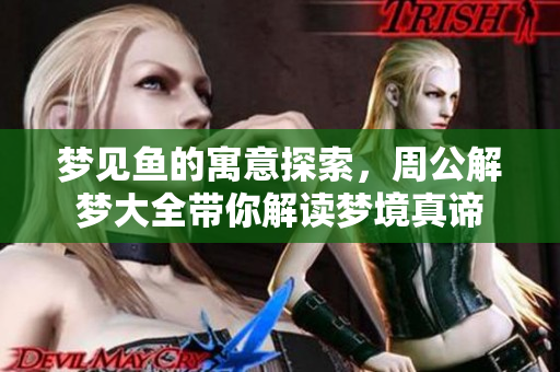 梦见鱼的寓意探索，周公解梦大全带你解读梦境真谛