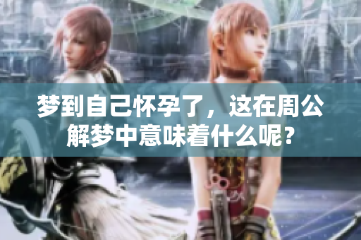 梦到自己怀孕了，这在周公解梦中意味着什么呢？